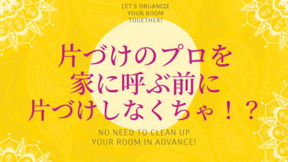 片づけのプロを呼ぶ前に、掃除して片づけなくちゃ!?