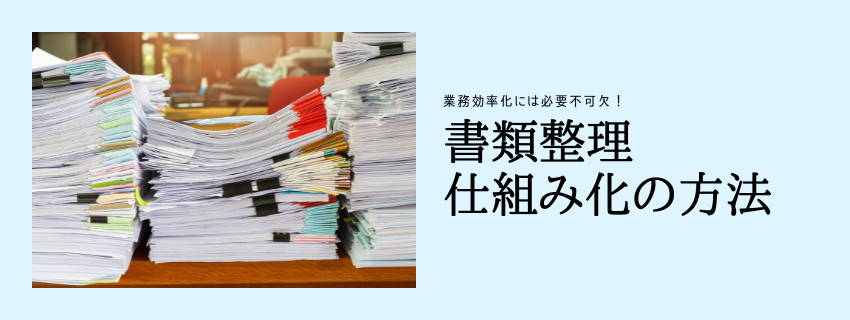 会社の書類の整理整頓 簡単に素早くできる方法は?
書類整理の仕組み化①下準備編