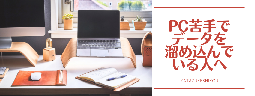 PC苦手でデータ整理を後回しにしている人へ。そろそろ、片付けて時間を生み出しませんか？
