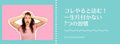 コレやると詰む!一生片付かない7つの習慣