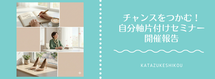 チャンスをつかむ！自分軸片付けセミナー開催報告