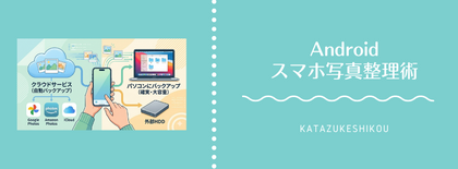 Androidスマホの写真整理術：忙しいあなたの「時間」と「心のゆとり」を生み出すために