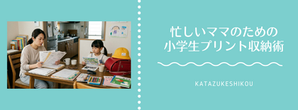 【3ステップで完結】「あの紙どこ？」もう焦らない！忙しいママのための小学生プリント収納術