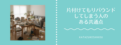 片付けてもリバウンドしてしまう人のある共通点